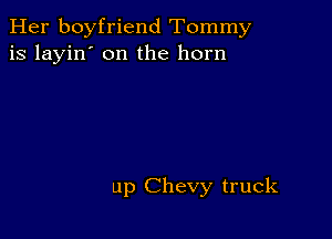 Her boyfriend Tommy
is layin' on the horn

up Chevy truck