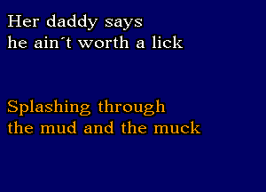 Her daddy says
he ain't worth a lick

Splashing through
the mud and the muck