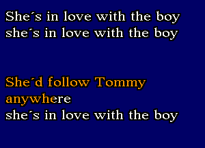 She's in love with the boy
she's in love With the boy

She'd follow Tommy
anywhere
she's in love With the boy