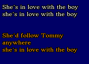 She's in love with the boy
she's in love With the boy

She'd follow Tommy
anywhere
she's in love With the boy