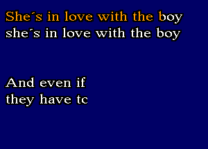 She's in love with the boy
she's in love With the boy

And even if
they have tc