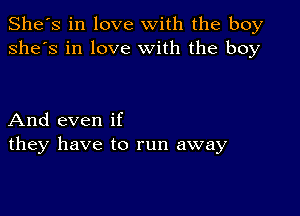 She's in love with the boy
she's in love With the boy

And even if
they have to run away