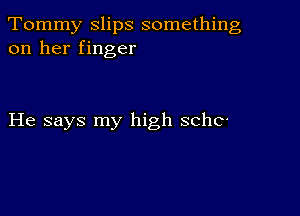 Tommy slips something
on her finger

He says my high sche-