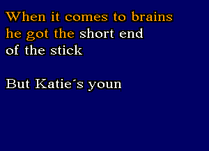 When it comes to brains

he got the short end
of the stick

But Katie's youn