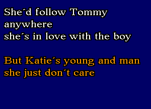 She'd follow Tommy
anywhere
She's in love with the boy

But Katie's young and man
she just don't care