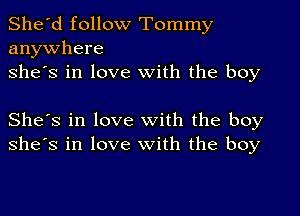 She'd follow Tommy
anywhere
she's in love with the boy

She's in love with the boy
she's in love with the boy