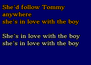 She'd follow Tommy
anywhere
she's in love with the boy

She's in love with the boy
she's in love with the boy