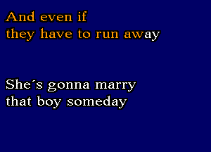 And even if
they have to run away

She's gonna marry
that boy someday