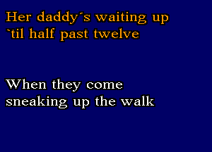 Her daddy's waiting up
til half past twelve

XVhen they come
sneaking up the walk