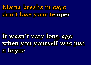 Mama breaks in says
don't lose your temper

It wasn't very long ago
when you yourself was just
a hayse-