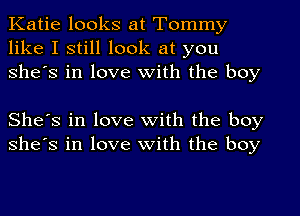 Katie looks at Tommy
like I still look at you
She's in love with the boy

She's in love with the boy
She's in love with the boy