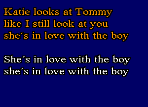 Katie looks at Tommy
like I still look at you
She's in love with the boy

She's in love with the boy
She's in love with the boy