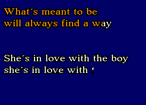 TWhat's meant to be
will always find a way

She's in love with the boy
she's in love with '