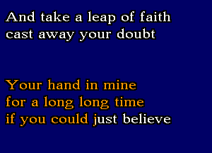 And take a leap of faith
cast away your doubt

Your hand in mine
for a long long time
if you could just believe