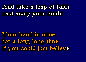 And take a leap of faith
cast away your doubt

Your hand in mine
for a long long time
if you could just believe