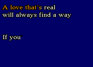 A love that's real
will always find a way

If you