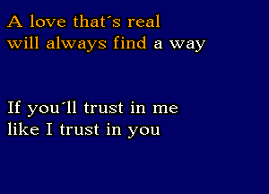 A love that's real
will always find a way

If you'll trust in me
like I trust in you