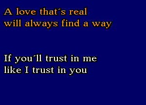 A love that's real
will always find a way

If you'll trust in me
like I trust in you