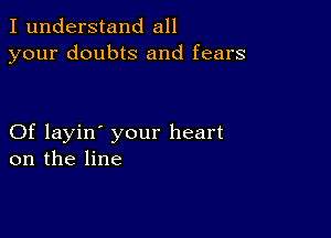 I understand all
your doubts and fears

Of layin' your heart
on the line