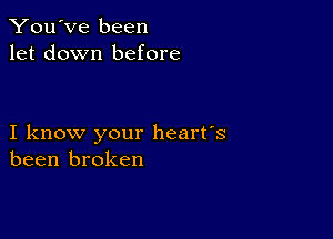 You've been
let down before

I know your heart's
been broken