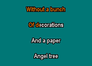 Without a bunch

0f decorations

And a paper

Angel tree