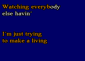 TWatching everybody
else havin'

I m just trying
to make a living