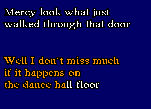 Mercy look what just
walked through that door

XVell I don't miss much
if it happens on
the dance hall floor