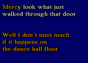 Mercy look what just
walked through that door

XVell I don't miss much
if it happens on
the dance hall floor