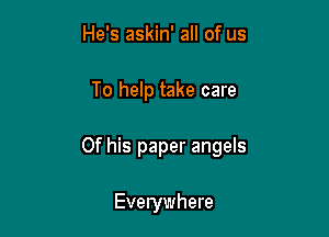 He's askin' all of us

To help take care

Of his paper angels

Everywhere