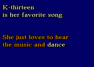 K-thirteen
is her favorite song

She just loves to hear
the music and dance