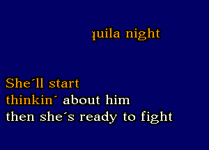 Juila night

She'll start
thinkin' about him
then shes ready to fight