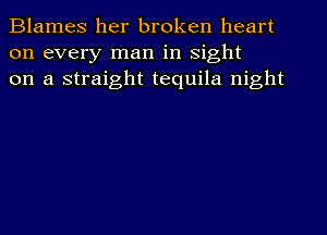 Blames her broken heart
on every man in sight
on a straight tequila night