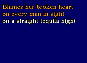 Blames her broken heart
on every man in sight
on a straight tequila night