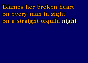 Blames her broken heart
on every man in sight
on a straight tequila night