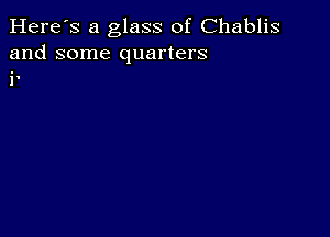 Here's a glass of Chablis
and some quarters
in