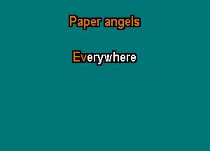 Paper angels

Everywhere