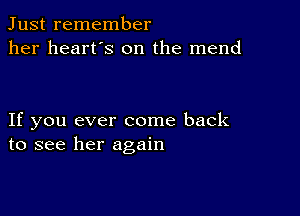 Just remember
her heart's on the mend

If you ever come back
to see her again