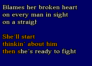 Blames her broken heart
on every man in sight
on a straigf

She'll start
thinkin' about him
then shes ready to fight