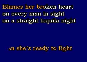 Blames her broken heart
on every man in sight
on a straight tequila night

311 shes ready to fight