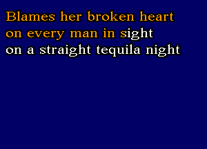 Blames her broken heart
on every man in sight
on a straight tequila night