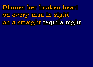 Blames her broken heart
on every man in sight
on a straight tequila night