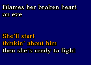 Blames her broken heart
on eve

She'll start
thinkin' about him
then shes ready to fight