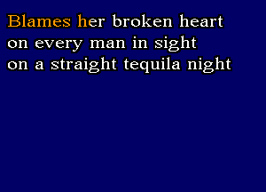 Blames her broken heart
on every man in sight
on a straight tequila night