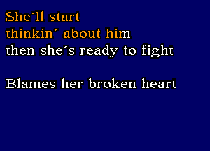 She'll start
thinkin' about him
then she's ready to fight

Blames her broken heart