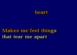 ' heart

Makes me feel things
that tear me apart