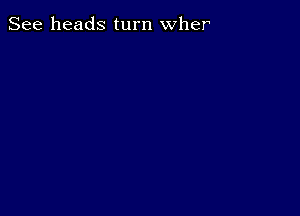 See heads turn wher