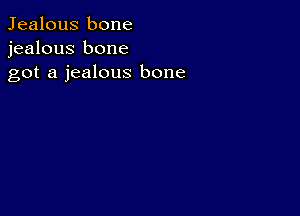 Jealous bone
jealous bone
got a jealous bone