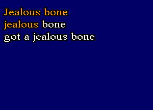 Jealous bone
jealous bone
got a jealous bone