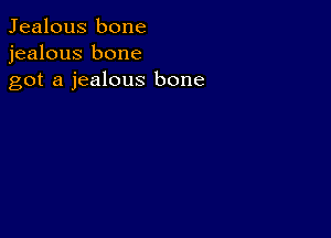 Jealous bone
jealous bone
got a jealous bone