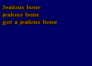 Jealous bone
jealous bone
got a jealous bone